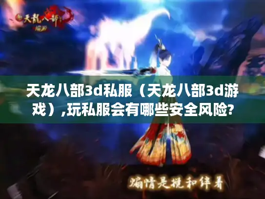 天龙八部3d私服（天龙八部3d游戏）,玩私服会有哪些安全风险?