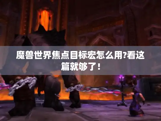 魔兽世界焦点目标宏怎么用?看这篇就够了！