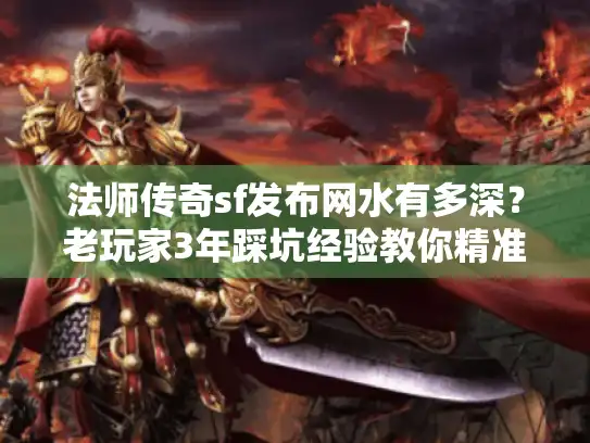 法师传奇sf发布网水有多深?老玩家3年踩坑经验教你精准选服 法师传奇sf发布网水有多深?老玩家3年踩坑经验教你精准选服