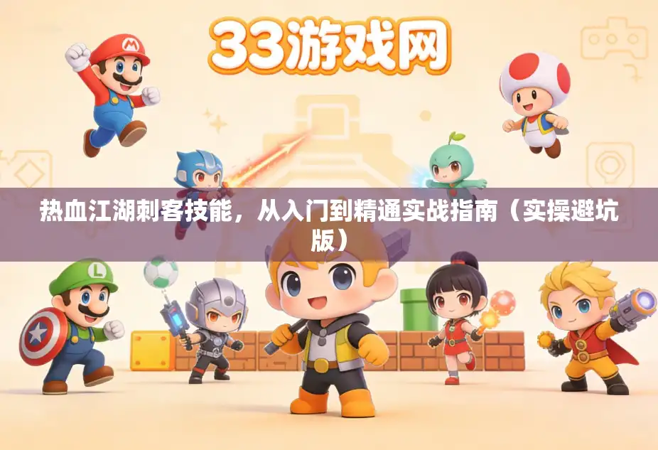 热血江湖刺客技能，从入门到精通实战指南（实操避坑版）