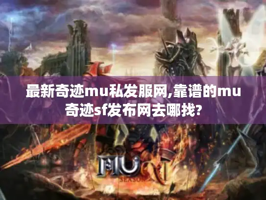最新奇迹mu私发服网,靠谱的mu奇迹sf发布网去哪找?