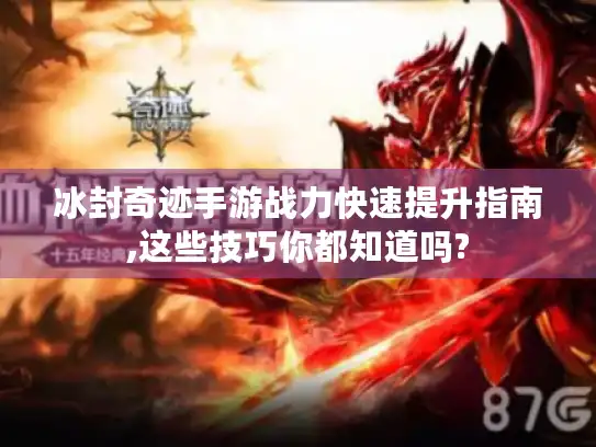 冰封奇迹手游战力快速提升指南,这些技巧你都知道吗?