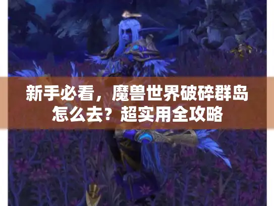 新手必看，魔兽世界破碎群岛怎么去？超实用全攻略