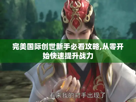 完美国际创世新手必看攻略,从零开始快速提升战力 完美国际创世新手必看攻略,从零开始快速提升战力