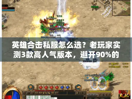英雄合击私服怎么选？老玩家实测3款高人气版本，避开90%的坑