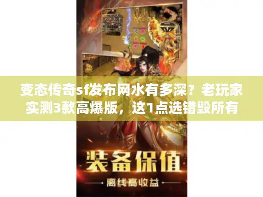 变态传奇sf发布网水有多深?老玩家实测3款高爆版,这1点选错毁所有 变态传奇sf发布网水有多深?老玩家实测3款高爆版,这1点选错毁所有