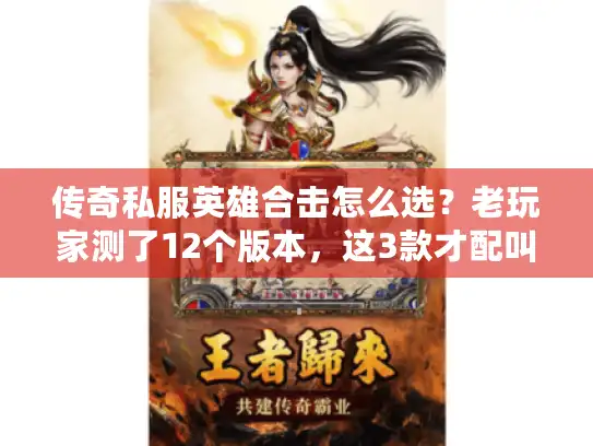 传奇私服英雄合击怎么选？老玩家测了12个版本，这3款才配叫能打半年
