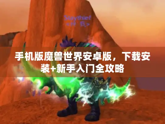手机版魔兽世界安卓版，下载安装+新手入门全攻略