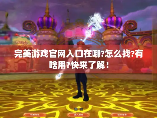 完美游戏官网入口在哪?怎么找?有啥用?快来了解！