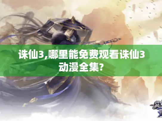 诛仙3,哪里能免费观看诛仙3动漫全集? 诛仙3,哪里能免费观看诛仙3动漫全集?
