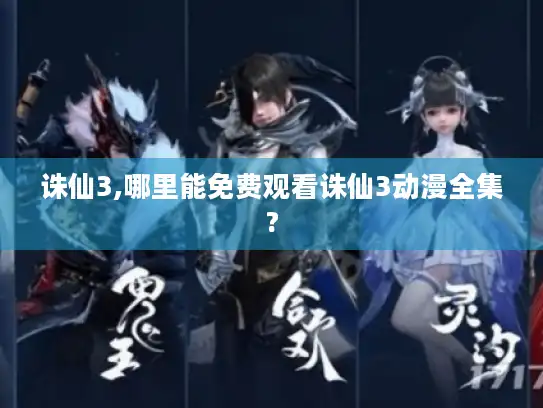 诛仙3,哪里能免费观看诛仙3动漫全集? 诛仙3,哪里能免费观看诛仙3动漫全集?