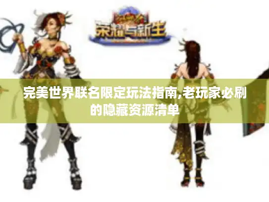 完美世界联名限定玩法指南,老玩家必刷的隐藏资源清单