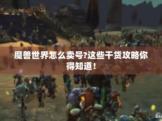 魔兽世界怎么卖号?这些干货攻略你得知道！