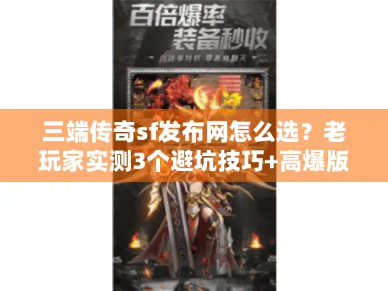三端传奇sf发布网怎么选？老玩家实测3个避坑技巧+高爆版本清单