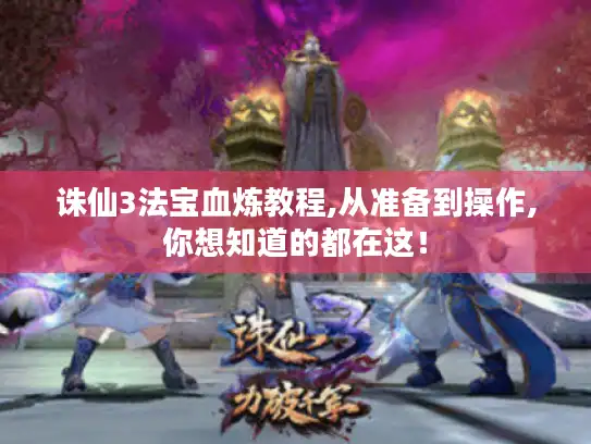 诛仙3法宝血炼教程,从准备到操作,你想知道的都在这！