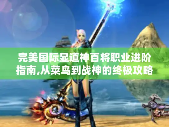 完美国际显道神百将职业进阶指南,从菜鸟到战神的终极攻略