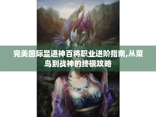 完美国际显道神百将职业进阶指南,从菜鸟到战神的终极攻略