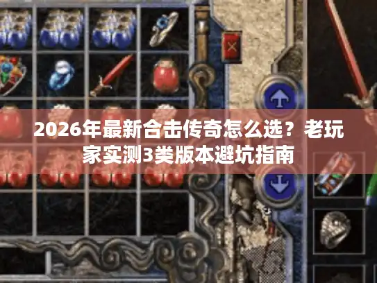 2026年最新合击传奇怎么选？老玩家实测3类版本避坑指南