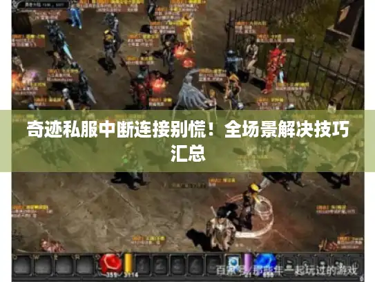 奇迹私服中断连接别慌!全场景解决技巧汇总 奇迹私服中断连接别慌!全场景解决技巧汇总