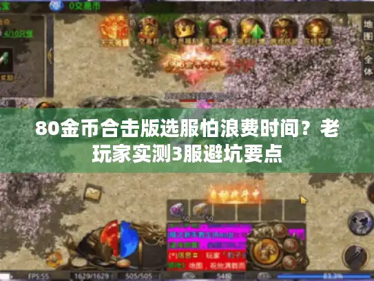 80金币合击版选服怕浪费时间?老玩家实测3服避坑要点 80金币合击版选服怕浪费时间?老玩家实测3服避坑要点