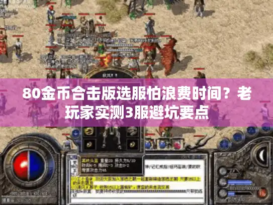 80金币合击版选服怕浪费时间?老玩家实测3服避坑要点 80金币合击版选服怕浪费时间?老玩家实测3服避坑要点