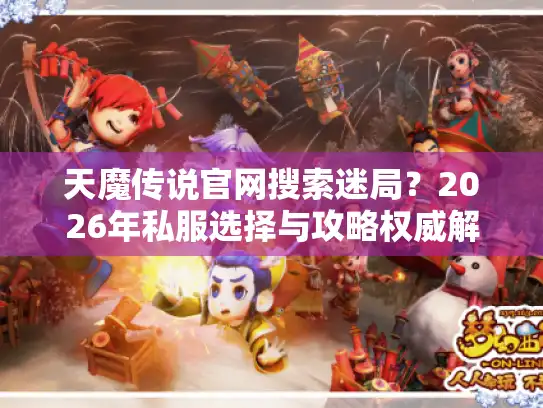 天魔传说官网搜索迷局？2026年私服选择与攻略权威解析