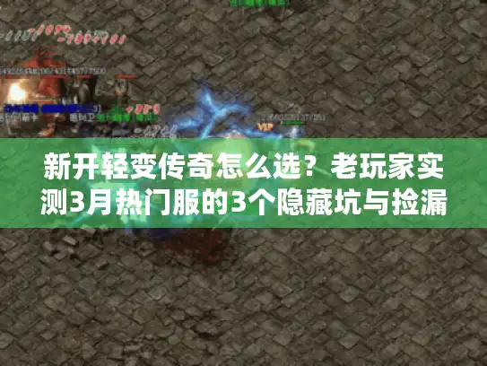 新开轻变传奇怎么选？老玩家实测3月热门服的3个隐藏坑与捡漏技巧
