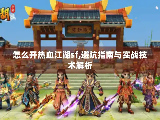 怎么开热血江湖sf,避坑指南与实战技术解析