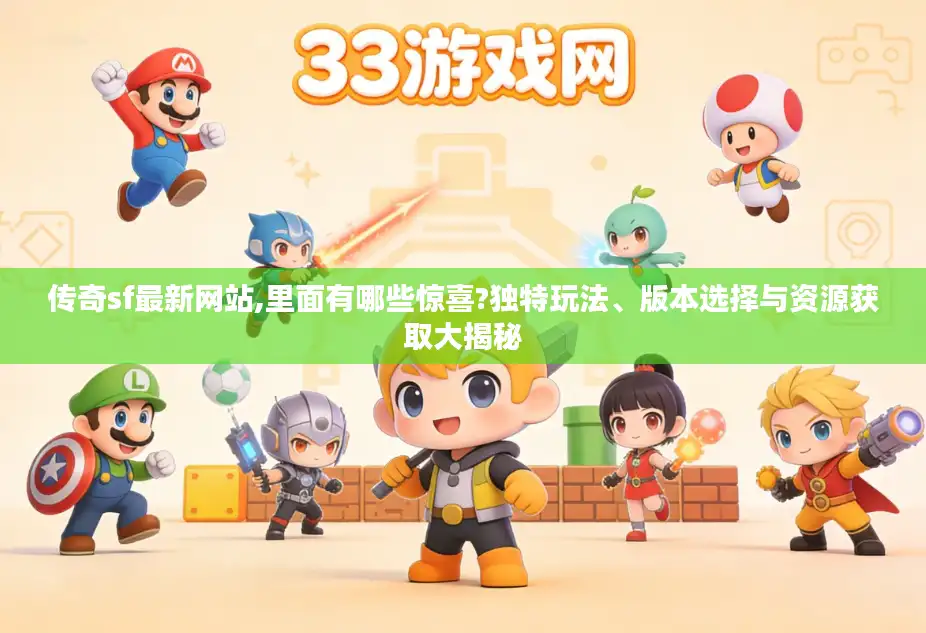 传奇sf最新网站,里面有哪些惊喜?独特玩法、版本选择与资源获取大揭秘 传奇sf最新网站,里面有哪些惊喜?独特玩法、版本选择与资源获取大揭秘