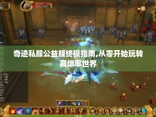 奇迹私服公益服终极指南,从零开始玩转高爆率世界 奇迹私服公益服终极指南,从零开始玩转高爆率世界