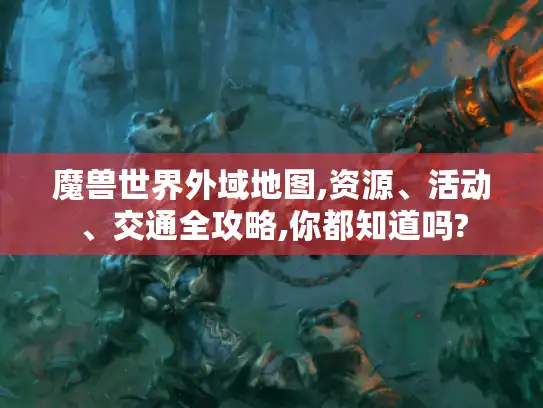 魔兽世界外域地图,资源、活动、交通全攻略,你都知道吗?