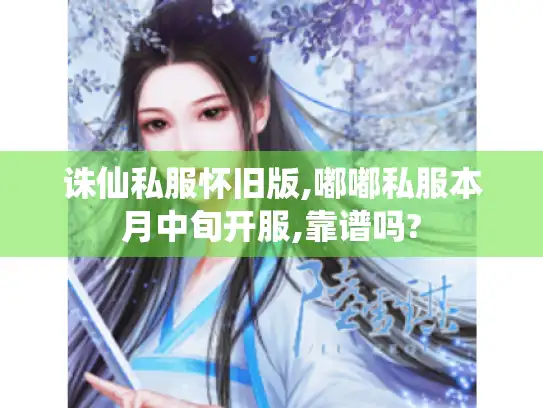 诛仙私服怀旧版,嘟嘟私服本月中旬开服,靠谱吗?