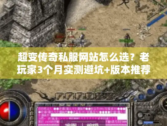 超变传奇私服网站怎么选？老玩家3个月实测避坑+版本推荐指南