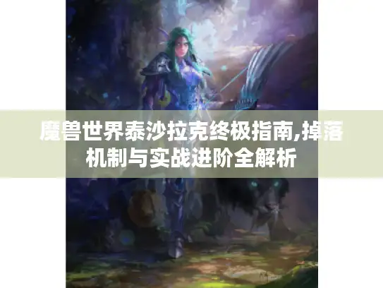 魔兽世界泰沙拉克终极指南,掉落机制与实战进阶全解析
