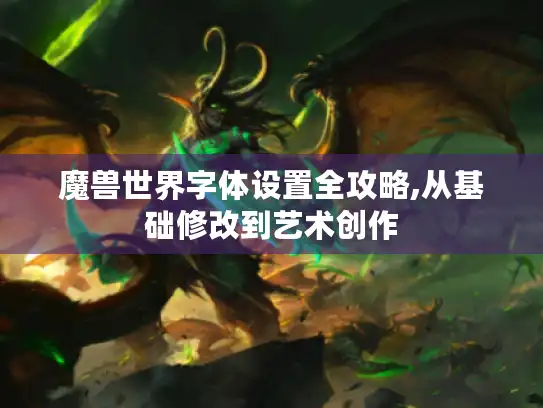 魔兽世界字体设置全攻略,从基础修改到艺术创作