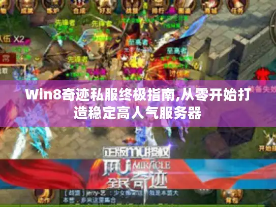 Win8奇迹私服终极指南,从零开始打造稳定高人气服务器