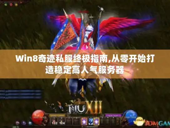 Win8奇迹私服终极指南,从零开始打造稳定高人气服务器