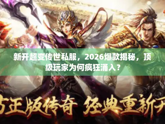 新开超变传世私服，2026爆款揭秘，顶级玩家为何疯狂涌入？