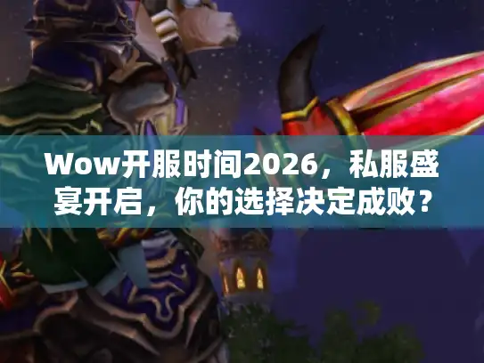 Wow开服时间2026，私服盛宴开启，你的选择决定成败？