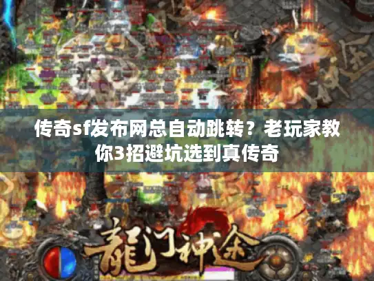 传奇sf发布网总自动跳转？老玩家教你3招避坑选到真传奇