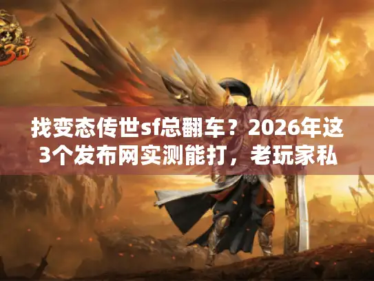 找变态传世sf总翻车？2026年这3个发布网实测能打，老玩家私藏