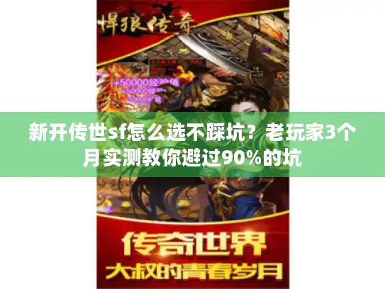 新开传世sf怎么选不踩坑？老玩家3个月实测教你避过90%的坑