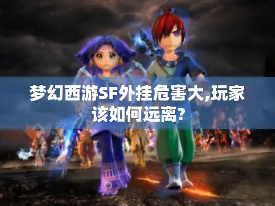 梦幻西游SF外挂危害大,玩家该如何远离?