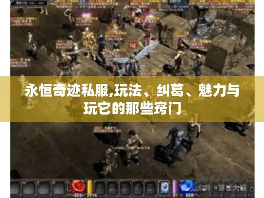永恒奇迹私服,玩法、纠葛、魅力与玩它的那些窍门