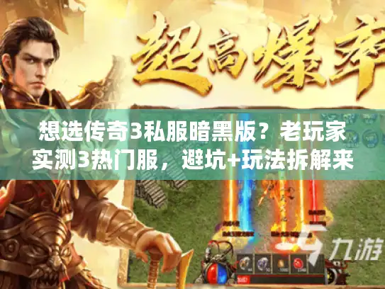 想选传奇3私服暗黑版？老玩家实测3热门服，避坑+玩法拆解来了