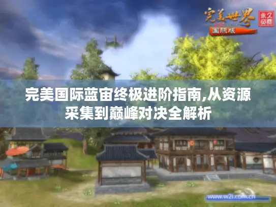 完美国际蓝宙终极进阶指南,从资源采集到巅峰对决全解析