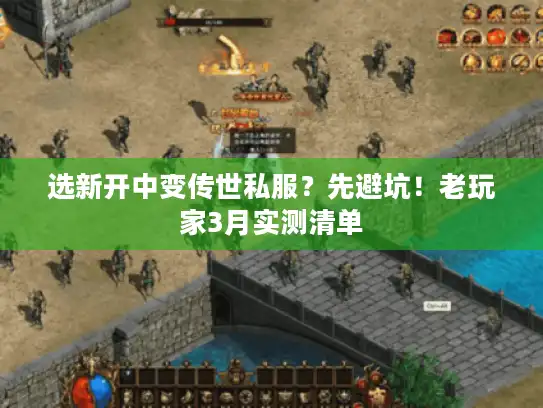 选新开中变传世私服？先避坑！老玩家3月实测清单