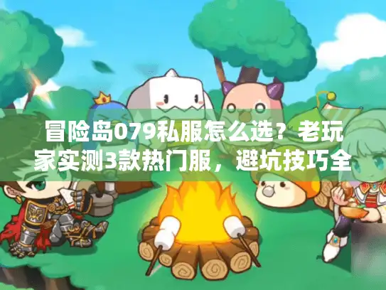 冒险岛079私服怎么选?老玩家实测3款热门服,避坑技巧全在这 冒险岛079私服怎么选?老玩家实测3款热门服,避坑技巧全在这