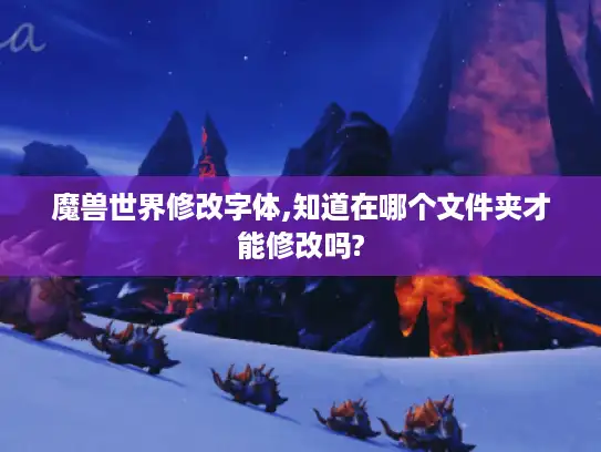 魔兽世界修改字体,知道在哪个文件夹才能修改吗? 魔兽世界修改字体,知道在哪个文件夹才能修改吗?