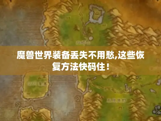 魔兽世界装备丢失不用愁,这些恢复方法快码住！